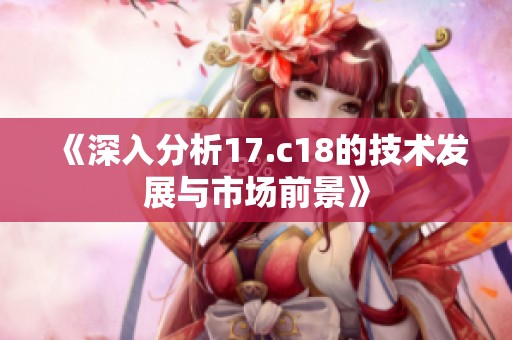 《深入分析17.c18的技术发展与市场前景》