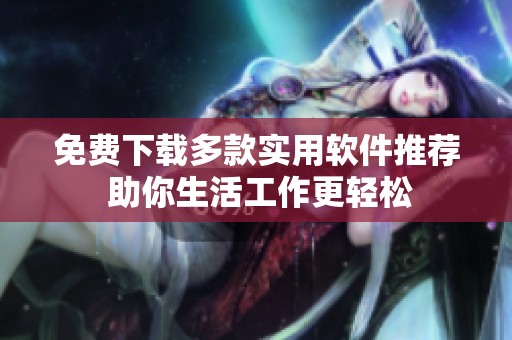 免费下载多款实用软件推荐 助你生活工作更轻松