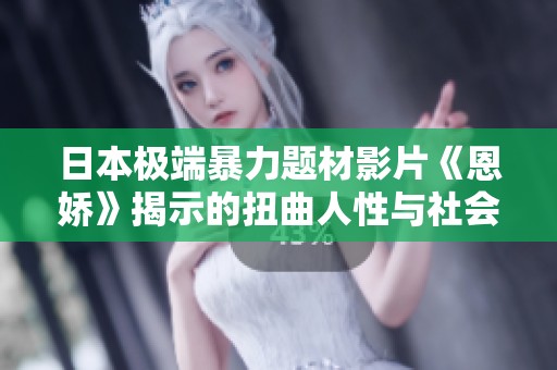 日本极端暴力题材影片《恩娇》揭示的扭曲人性与社会阴影