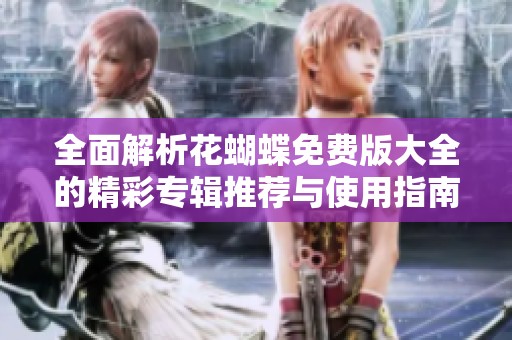 全面解析花蝴蝶免费版大全的精彩专辑推荐与使用指南