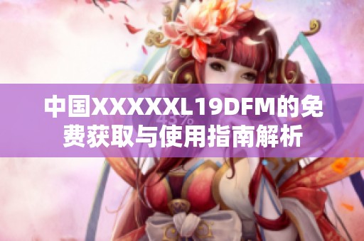 中国XXXXXL19DFM的免费获取与使用指南解析