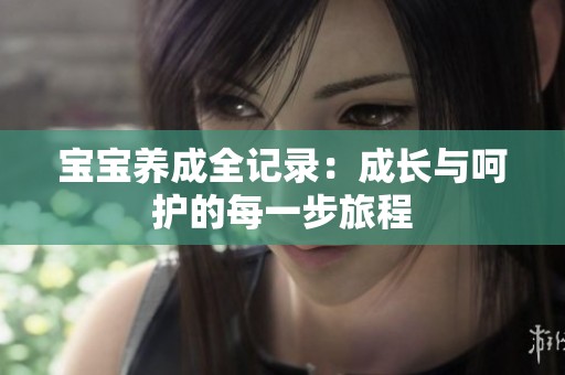 宝宝养成全记录：成长与呵护的每一步旅程