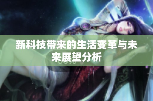 新科技带来的生活变革与未来展望分析