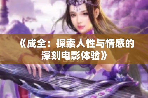 《成全：探索人性与情感的深刻电影体验》