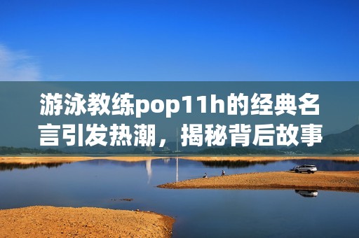 游泳教练pop11h的经典名言引发热潮，揭秘背后故事