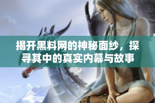 揭开黑料网的神秘面纱，探寻其中的真实内幕与故事