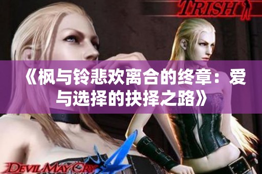 《枫与铃悲欢离合的终章：爱与选择的抉择之路》