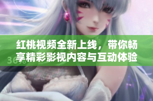 红桃视频全新上线，带你畅享精彩影视内容与互动体验