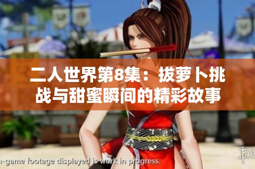 二人世界第8集：拔萝卜挑战与甜蜜瞬间的精彩故事