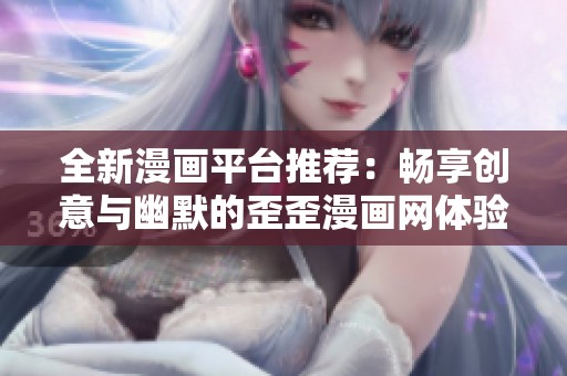 全新漫画平台推荐：畅享创意与幽默的歪歪漫画网体验