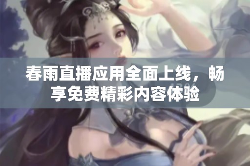 春雨直播应用全面上线，畅享免费精彩内容体验