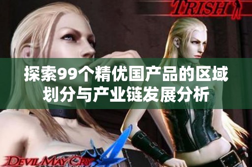 探索99个精优国产品的区域划分与产业链发展分析