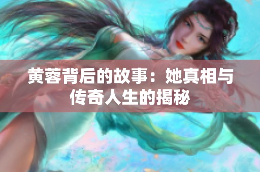 黄蓉背后的故事：她真相与传奇人生的揭秘