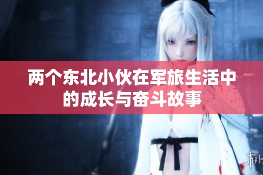 两个东北小伙在军旅生活中的成长与奋斗故事