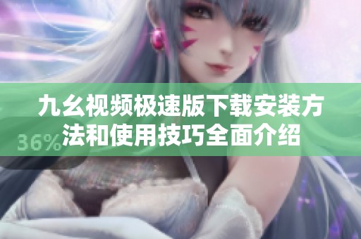 九幺视频极速版下载安装方法和使用技巧全面介绍