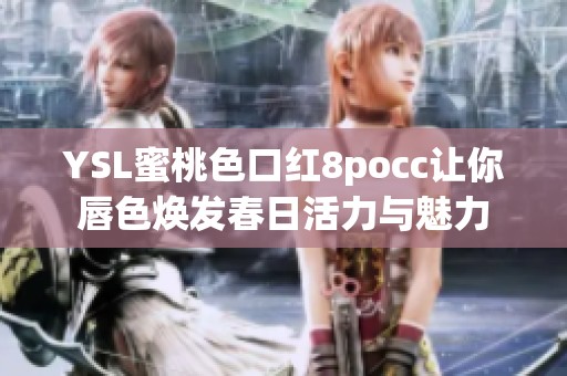 YSL蜜桃色口红8pocc让你唇色焕发春日活力与魅力