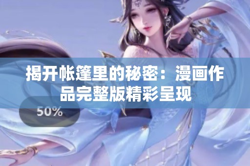揭开帐篷里的秘密：漫画作品完整版精彩呈现