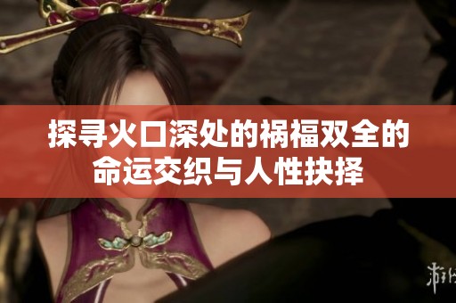 探寻火口深处的祸福双全的命运交织与人性抉择