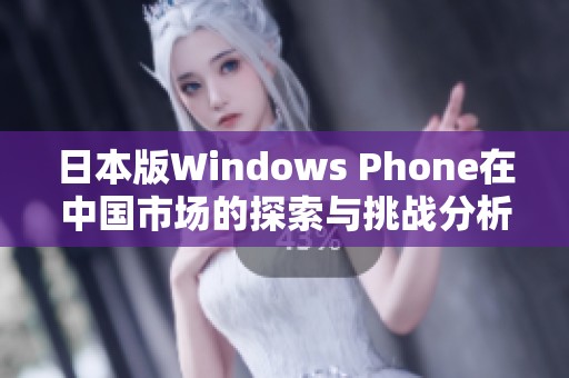 日本版Windows Phone在中国市场的探索与挑战分析