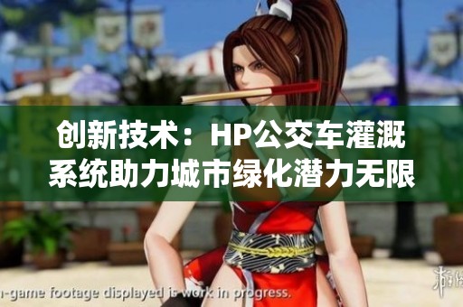 创新技术：HP公交车灌溉系统助力城市绿化潜力无限