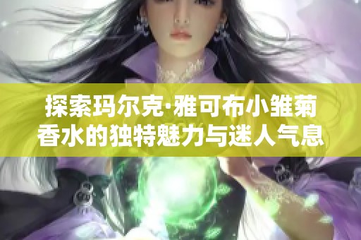 探索玛尔克·雅可布小雏菊香水的独特魅力与迷人气息