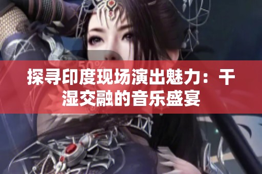 探寻印度现场演出魅力：干湿交融的音乐盛宴