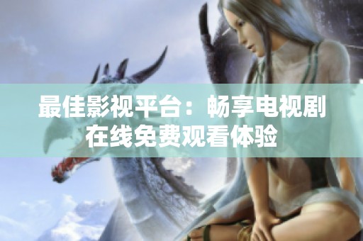 最佳影视平台：畅享电视剧在线免费观看体验
