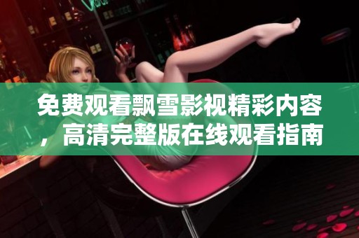 免费观看飘雪影视精彩内容，高清完整版在线观看指南