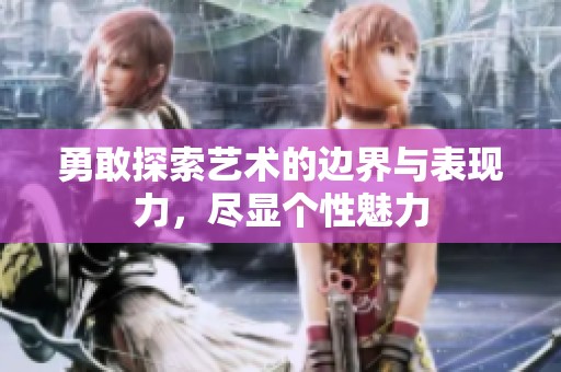 勇敢探索艺术的边界与表现力，尽显个性魅力