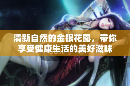 清新自然的金银花露，带你享受健康生活的美好滋味