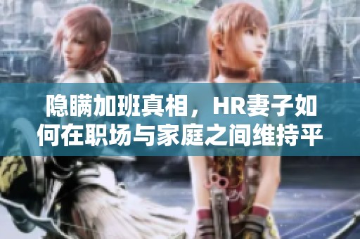 隐瞒加班真相，HR妻子如何在职场与家庭之间维持平衡