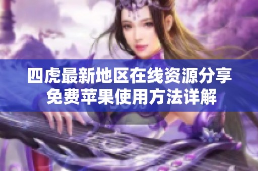 四虎最新地区在线资源分享 免费苹果使用方法详解