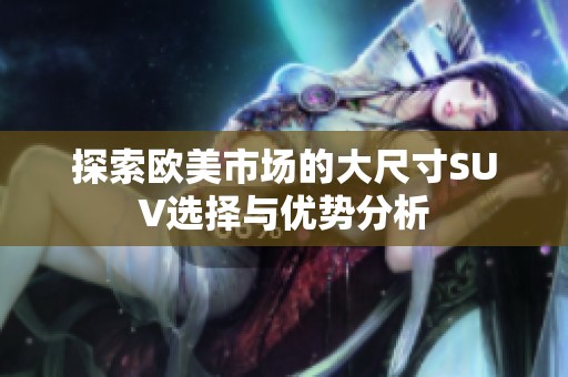 探索欧美市场的大尺寸SUV选择与优势分析