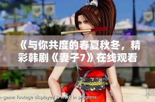 《与你共度的春夏秋冬，精彩韩剧《妻子7》在线观看体验》