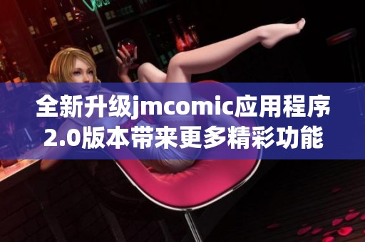 全新升级jmcomic应用程序2.0版本带来更多精彩功能与体验