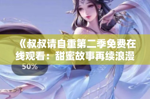 《叔叔请自重第二季免费在线观看：甜蜜故事再续浪漫篇章》