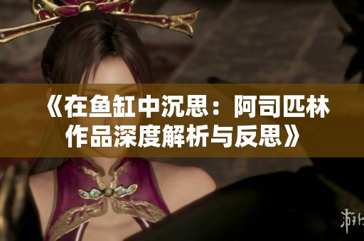 《在鱼缸中沉思：阿司匹林作品深度解析与反思》