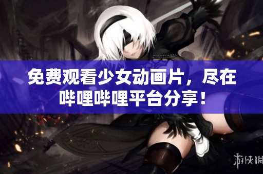 免费观看少女动画片，尽在哔哩哔哩平台分享！