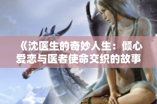 《沈医生的奇妙人生：倾心爱恋与医者使命交织的故事》