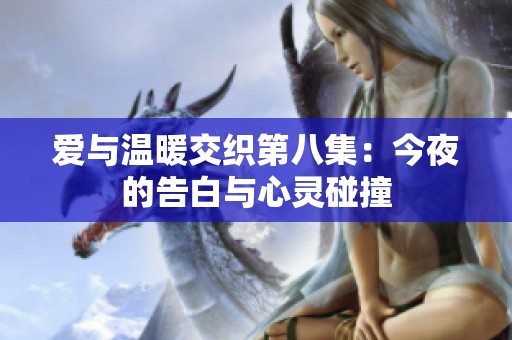 爱与温暖交织第八集：今夜的告白与心灵碰撞