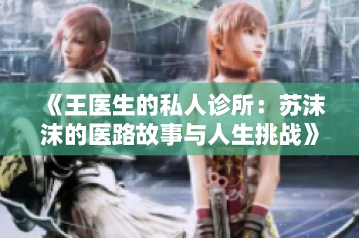 《王医生的私人诊所：苏沫沫的医路故事与人生挑战》