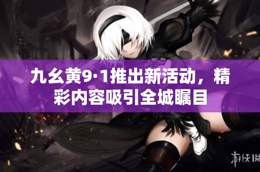 九幺黄9·1推出新活动，精彩内容吸引全城瞩目