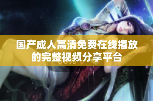 国产成人高清免费在线播放的完整视频分享平台