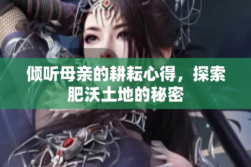 倾听母亲的耕耘心得，探索肥沃土地的秘密