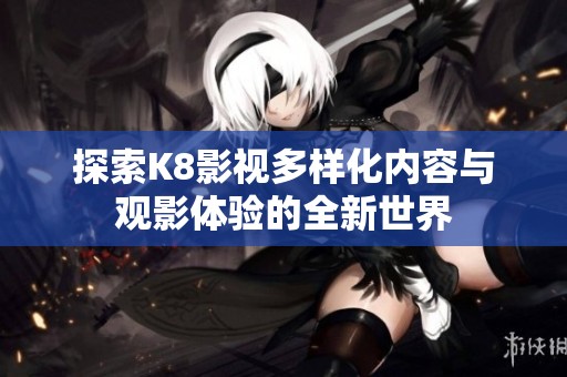 探索K8影视多样化内容与观影体验的全新世界
