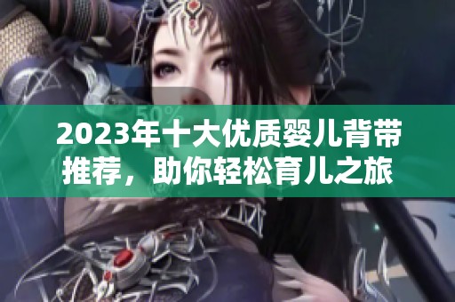 2023年十大优质婴儿背带推荐，助你轻松育儿之旅