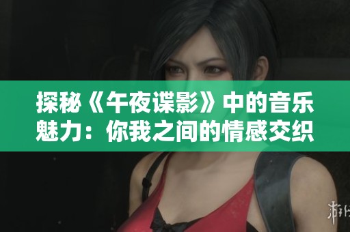 探秘《午夜谍影》中的音乐魅力：你我之间的情感交织