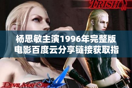 杨思敏主演1996年完整版电影百度云分享链接获取指南