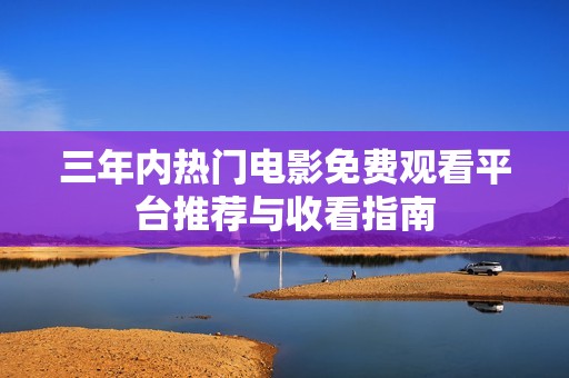 三年内热门电影免费观看平台推荐与收看指南