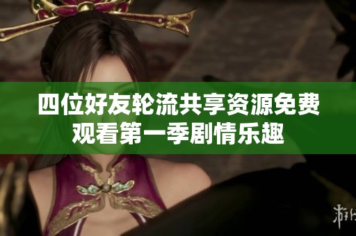 四位好友轮流共享资源免费观看第一季剧情乐趣